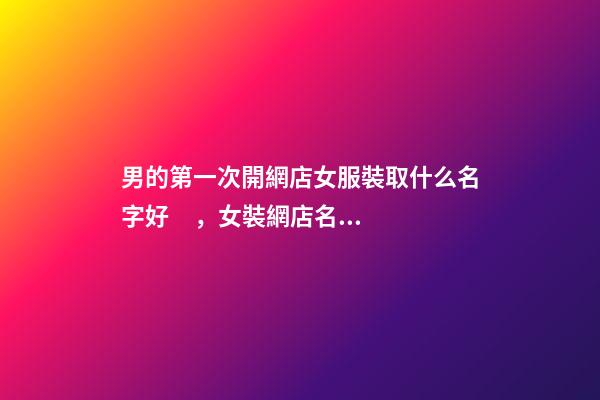 男的第一次開網店女服裝取什么名字好，女裝網店名字